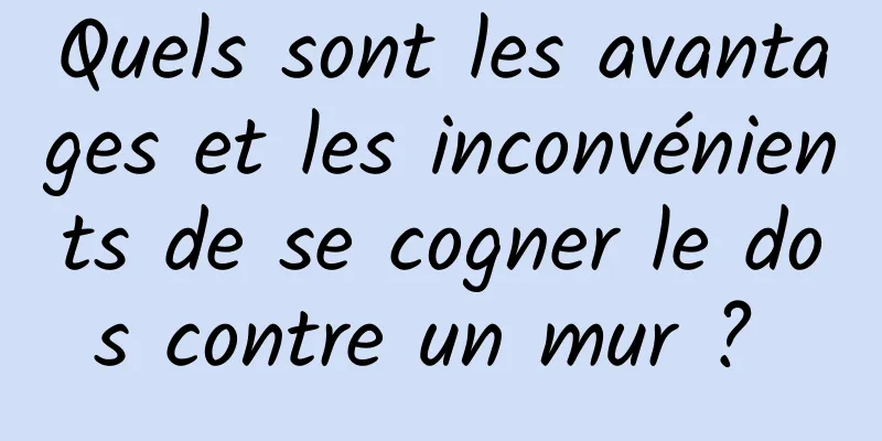 Quels sont les avantages et les inconvénients de se cogner le dos contre un mur ? 