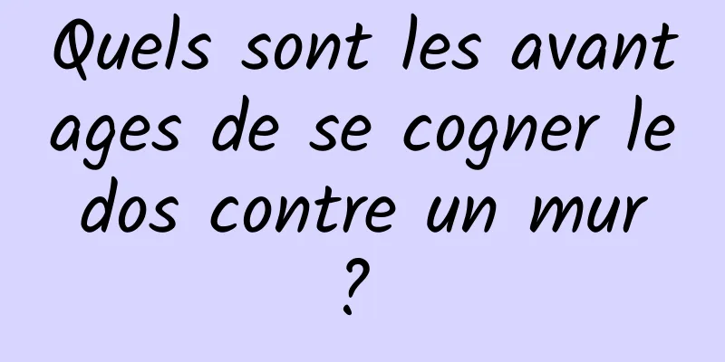 Quels sont les avantages de se cogner le dos contre un mur ? 