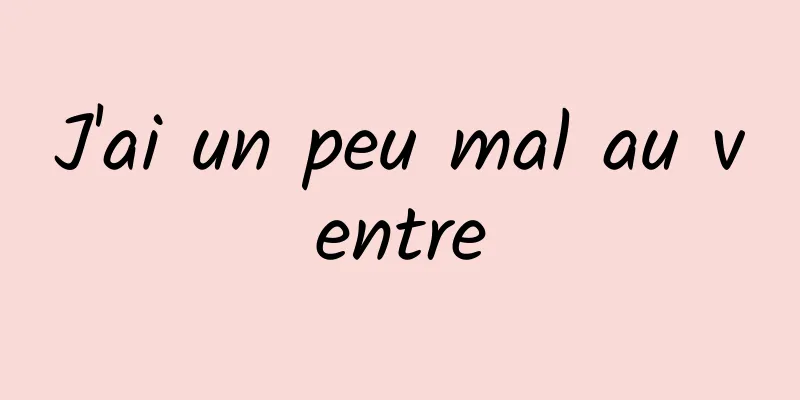 J'ai un peu mal au ventre