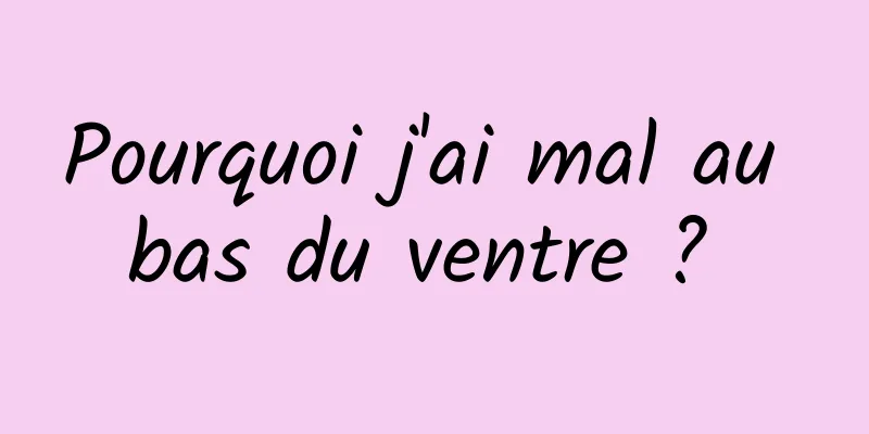 Pourquoi j'ai mal au bas du ventre ? 