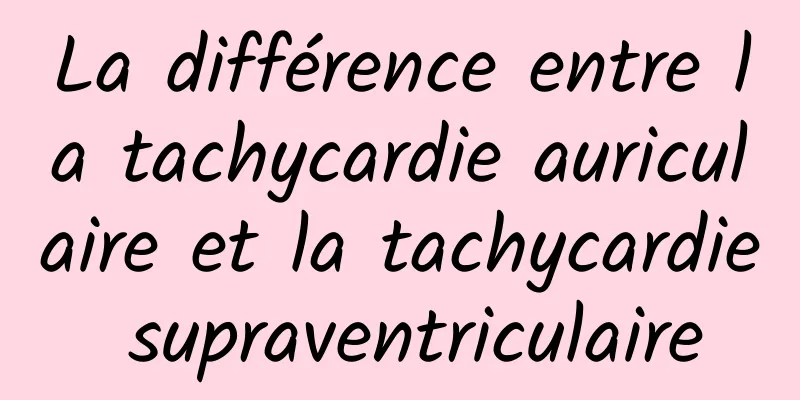 La différence entre la tachycardie auriculaire et la tachycardie supraventriculaire
