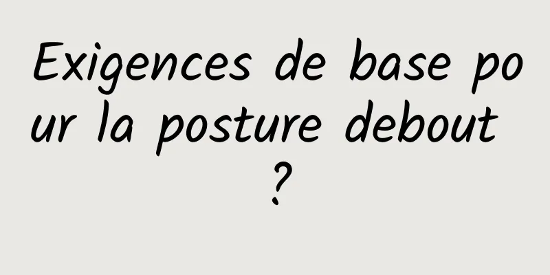 Exigences de base pour la posture debout ?