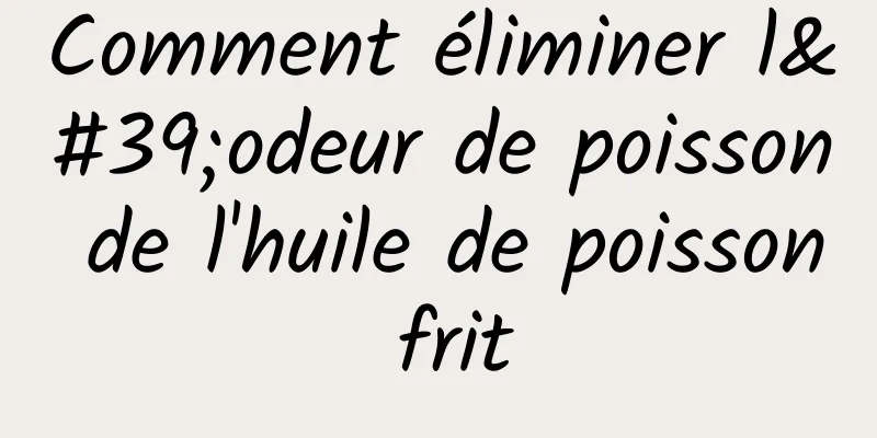 Comment éliminer l'odeur de poisson de l'huile de poisson frit