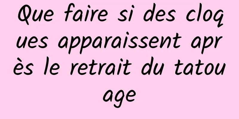 Que faire si des cloques apparaissent après le retrait du tatouage