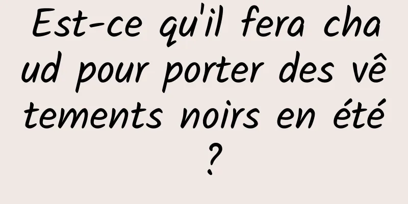 Est-ce qu'il fera chaud pour porter des vêtements noirs en été ?