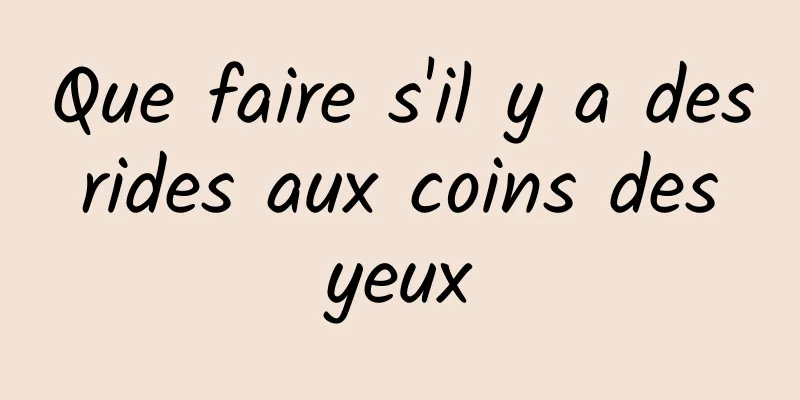 Que faire s'il y a des rides aux coins des yeux