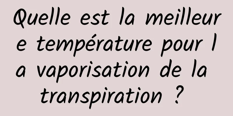 Quelle est la meilleure température pour la vaporisation de la transpiration ? 