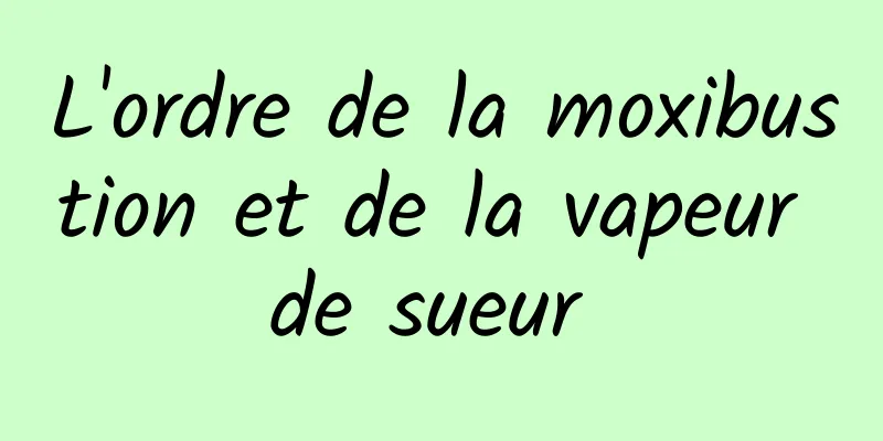 L'ordre de la moxibustion et de la vapeur de sueur 