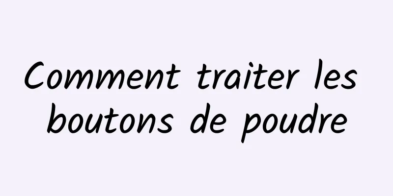 Comment traiter les boutons de poudre