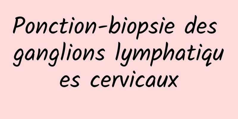 Ponction-biopsie des ganglions lymphatiques cervicaux
