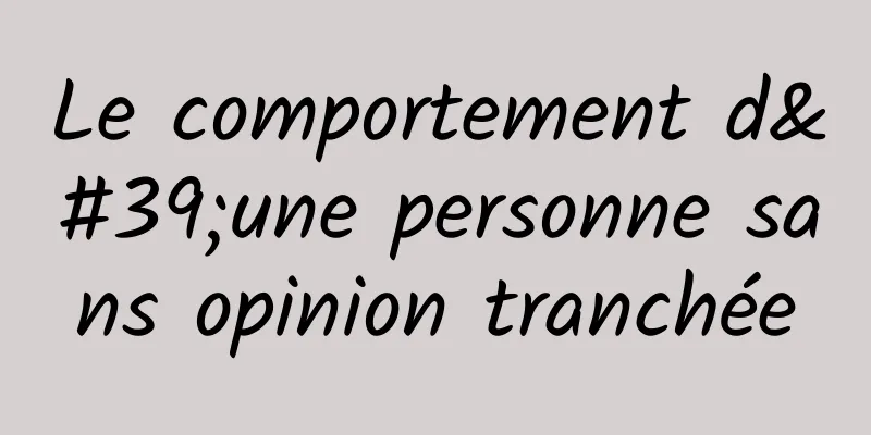 Le comportement d'une personne sans opinion tranchée