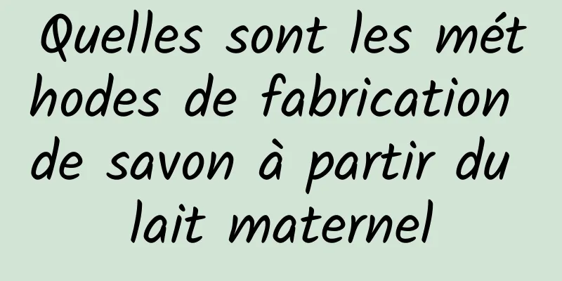 Quelles sont les méthodes de fabrication de savon à partir du lait maternel