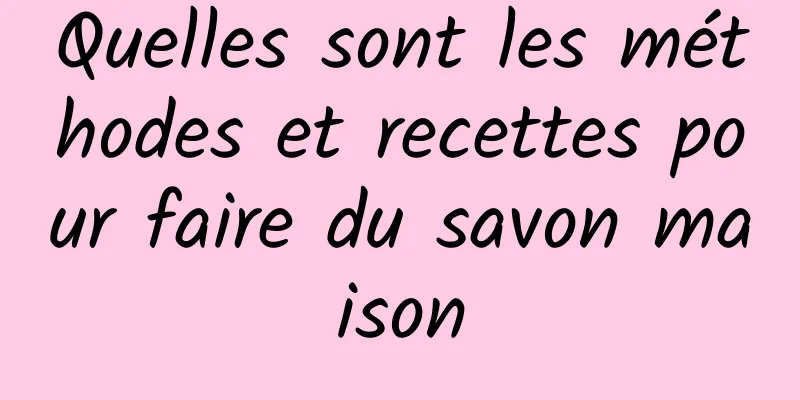 Quelles sont les méthodes et recettes pour faire du savon maison
