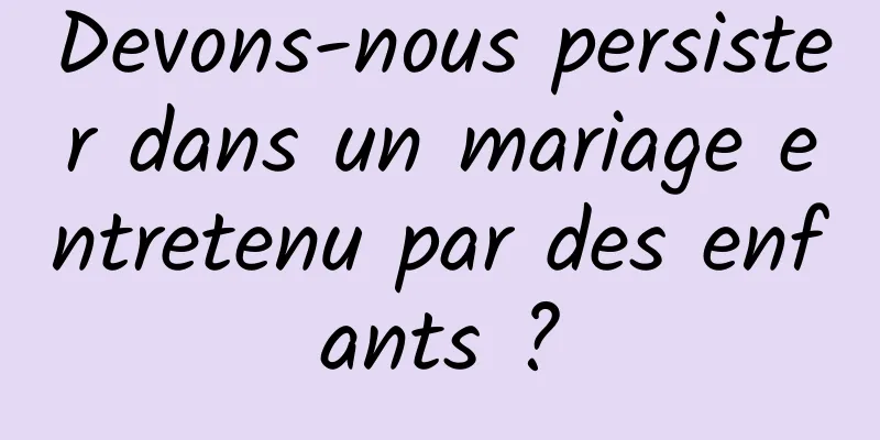 Devons-nous persister dans un mariage entretenu par des enfants ?