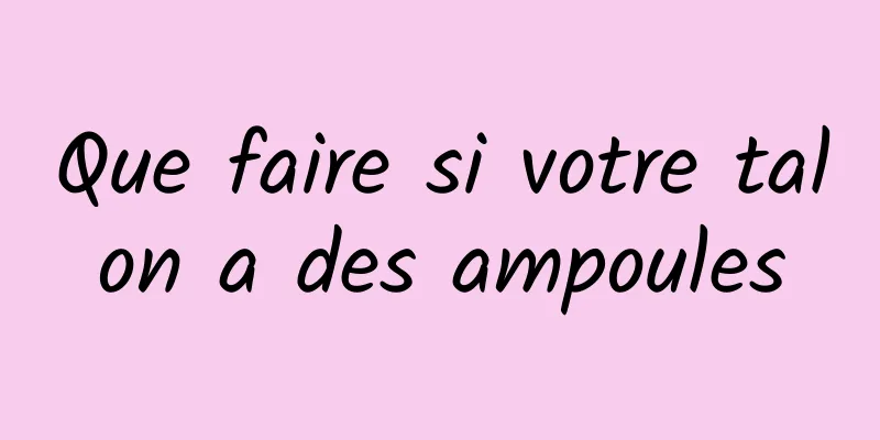 Que faire si votre talon a des ampoules
