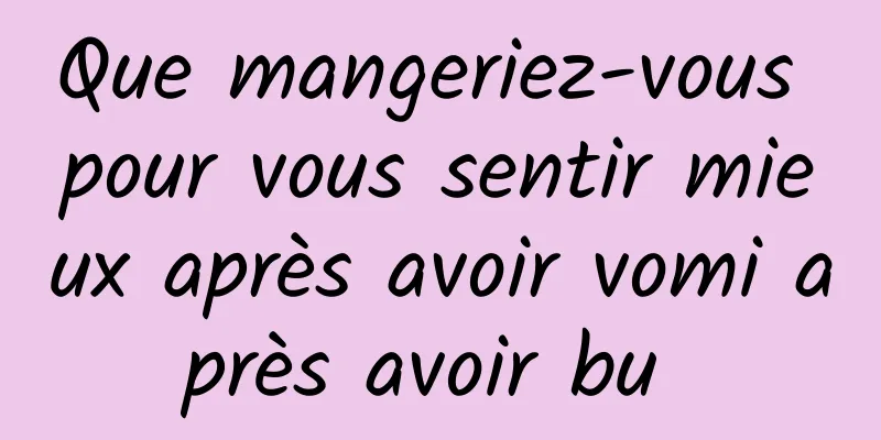 Que mangeriez-vous pour vous sentir mieux après avoir vomi après avoir bu 