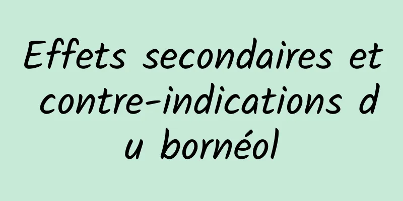 Effets secondaires et contre-indications du bornéol