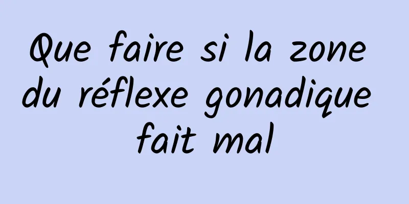Que faire si la zone du réflexe gonadique fait mal