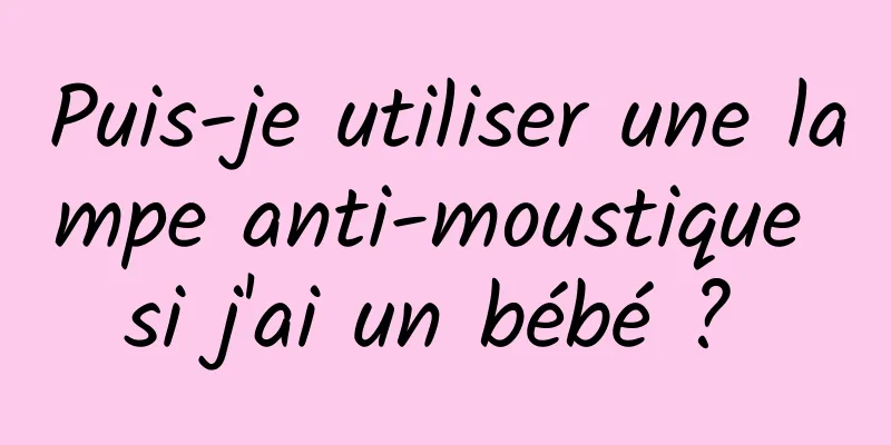 Puis-je utiliser une lampe anti-moustique si j'ai un bébé ? 