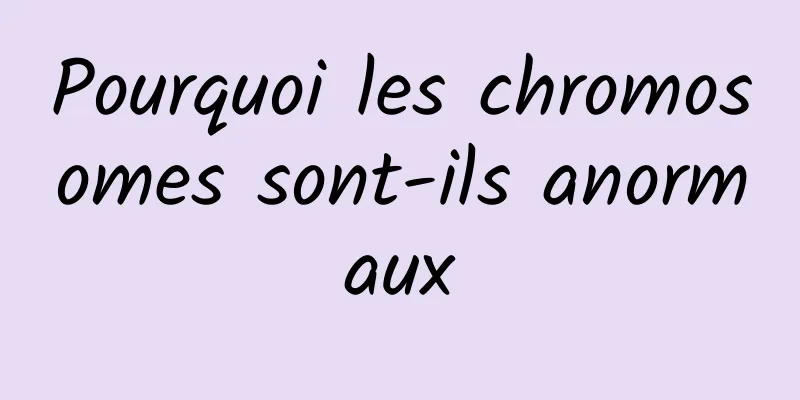 Pourquoi les chromosomes sont-ils anormaux