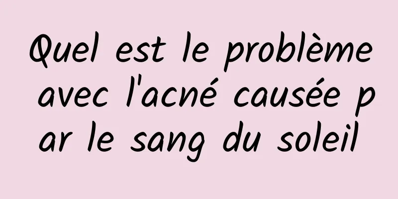Quel est le problème avec l'acné causée par le sang du soleil