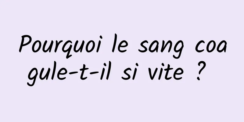 Pourquoi le sang coagule-t-il si vite ? 