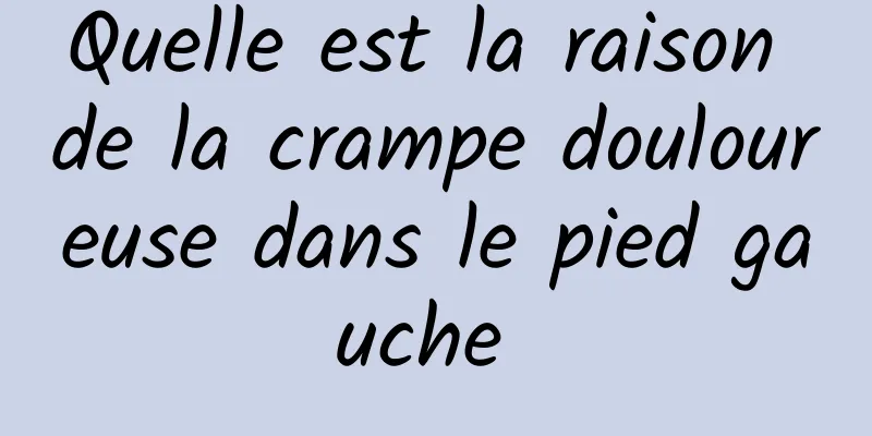 Quelle est la raison de la crampe douloureuse dans le pied gauche 