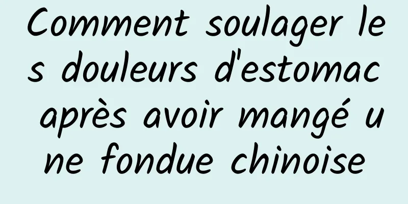 Comment soulager les douleurs d'estomac après avoir mangé une fondue chinoise