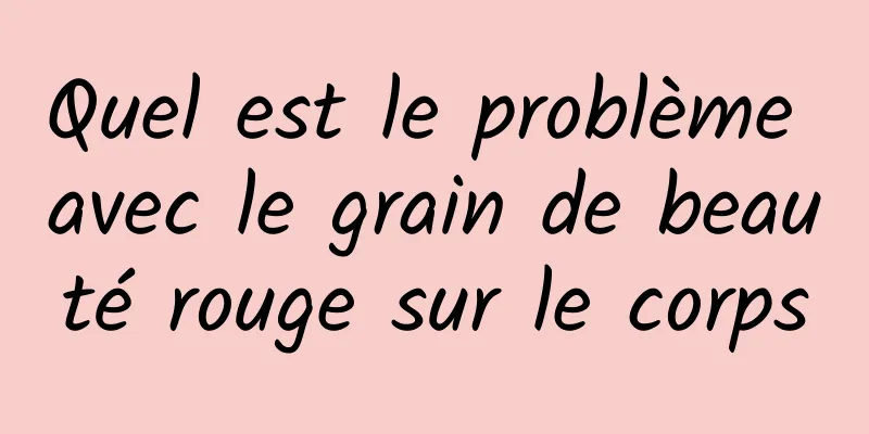 Quel est le problème avec le grain de beauté rouge sur le corps