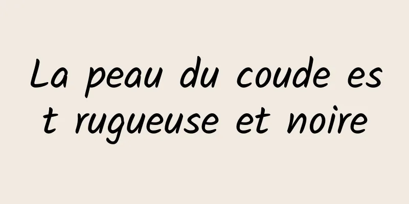 La peau du coude est rugueuse et noire