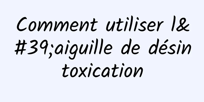 Comment utiliser l'aiguille de désintoxication