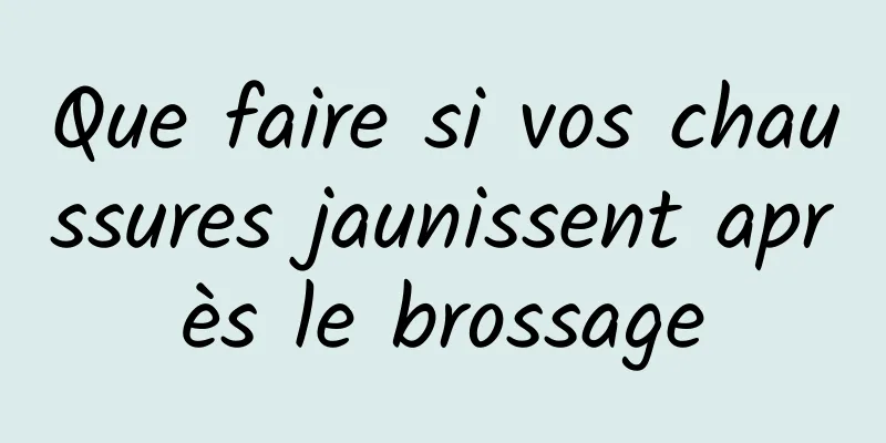 Que faire si vos chaussures jaunissent après le brossage
