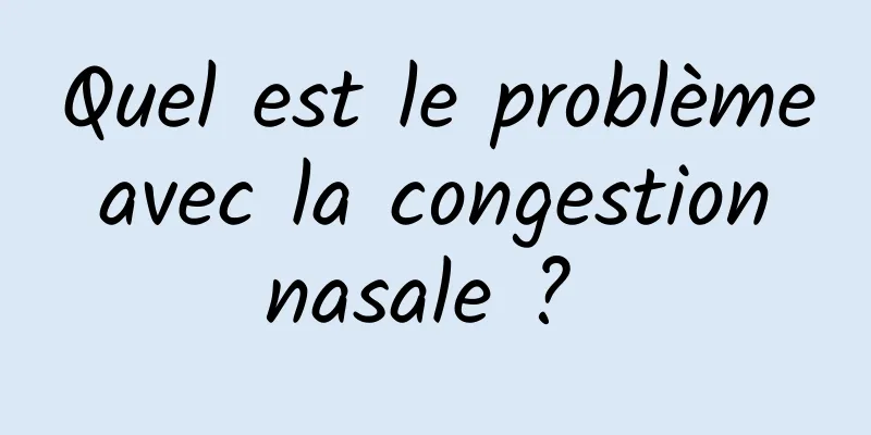 Quel est le problème avec la congestion nasale ? 