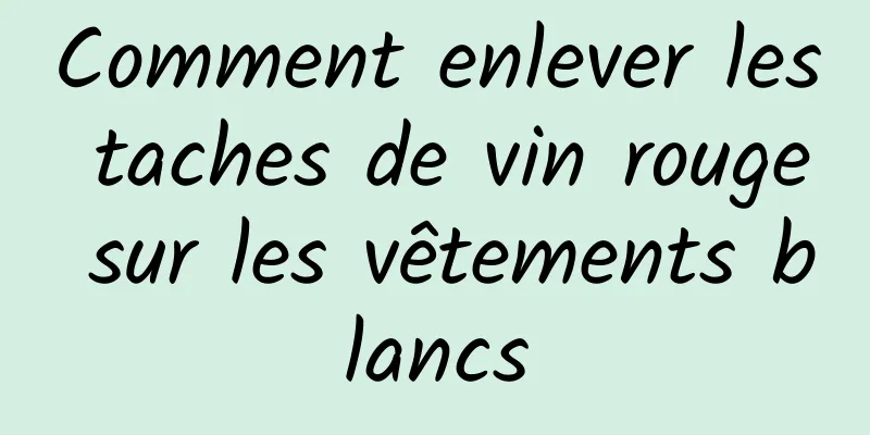 Comment enlever les taches de vin rouge sur les vêtements blancs