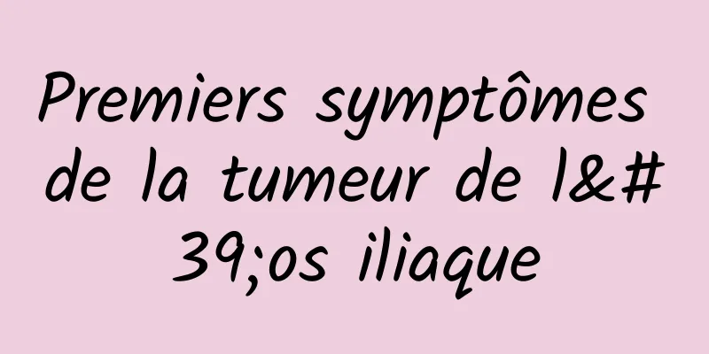 Premiers symptômes de la tumeur de l'os iliaque