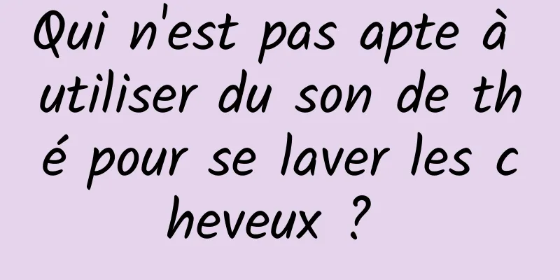 Qui n'est pas apte à utiliser du son de thé pour se laver les cheveux ? 