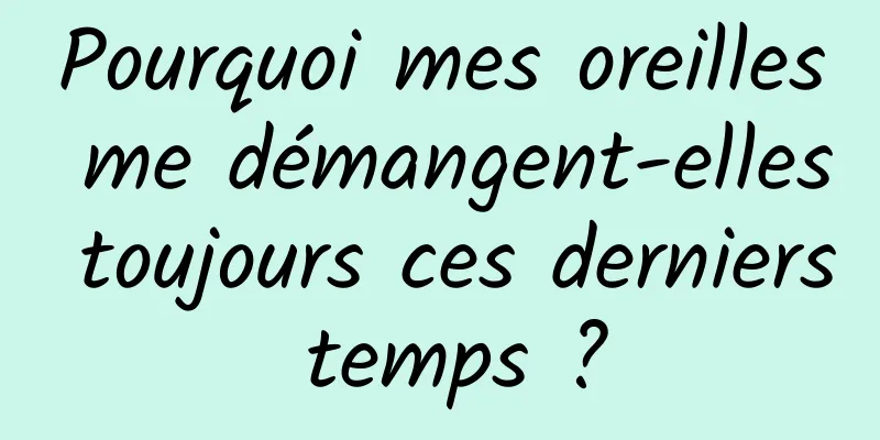 Pourquoi mes oreilles me démangent-elles toujours ces derniers temps ?