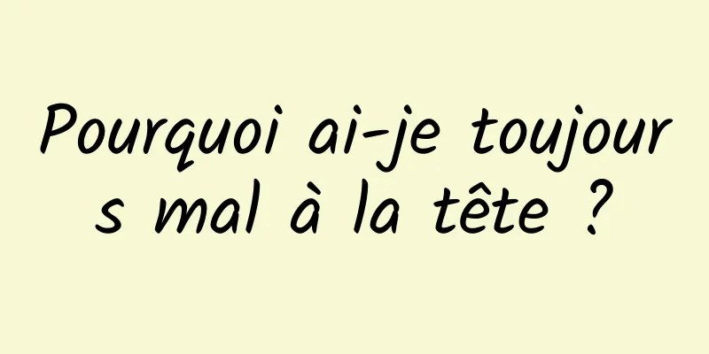 Pourquoi ai-je toujours mal à la tête ?