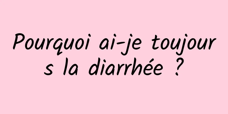 Pourquoi ai-je toujours la diarrhée ?