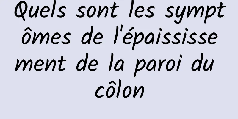 Quels sont les symptômes de l'épaississement de la paroi du côlon