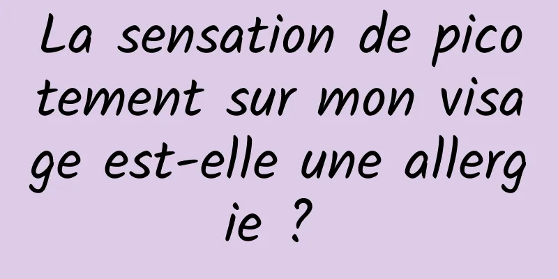 La sensation de picotement sur mon visage est-elle une allergie ? 