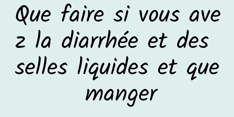 Que faire si vous avez la diarrhée et des selles liquides et que manger