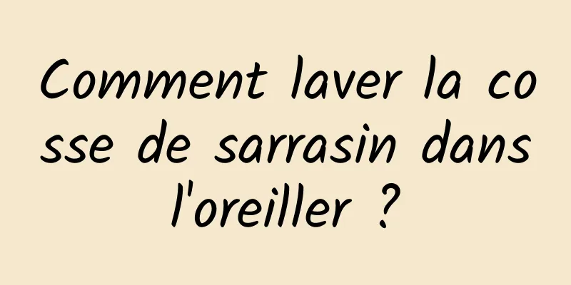 Comment laver la cosse de sarrasin dans l'oreiller ? 