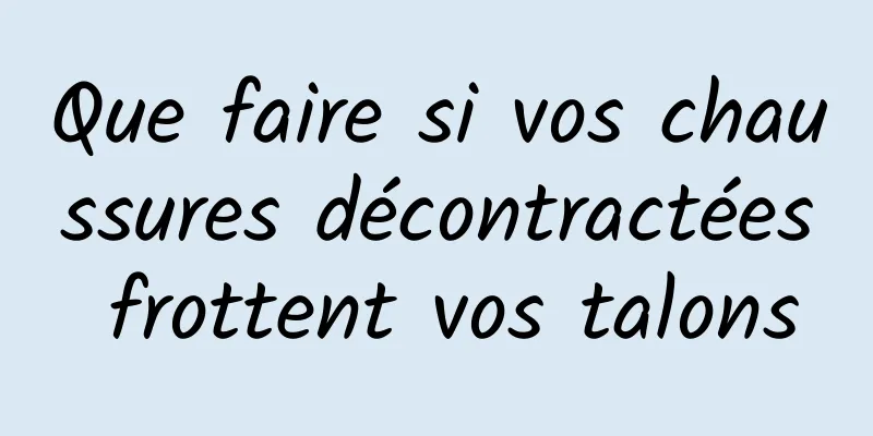 Que faire si vos chaussures décontractées frottent vos talons