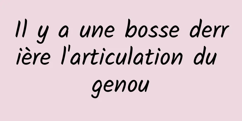 Il y a une bosse derrière l'articulation du genou