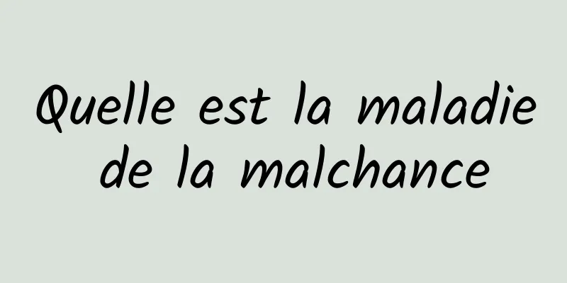 Quelle est la maladie de la malchance