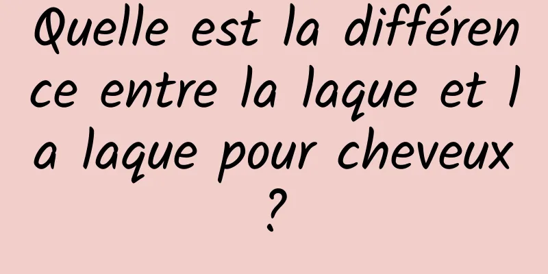 Quelle est la différence entre la laque et la laque pour cheveux ? 