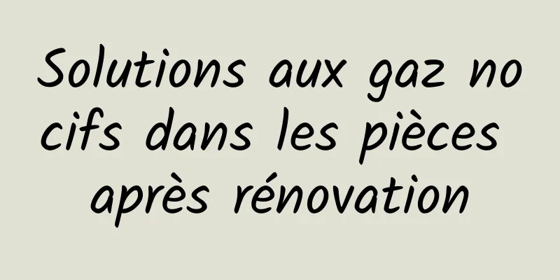 Solutions aux gaz nocifs dans les pièces après rénovation