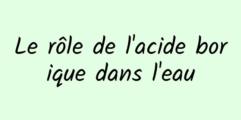 Le rôle de l'acide borique dans l'eau