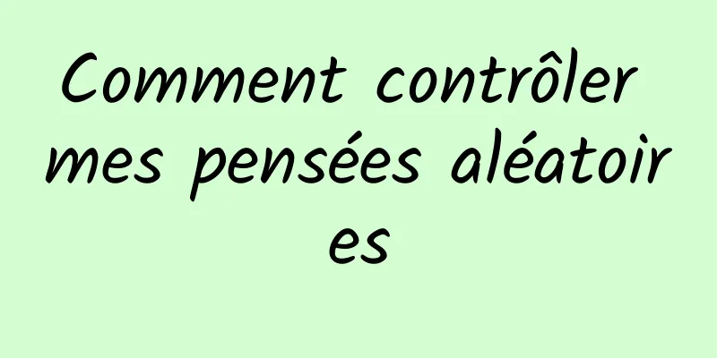 Comment contrôler mes pensées aléatoires